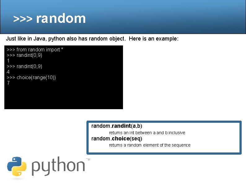 >>> random Just like in Java, python also has random object. Here is an