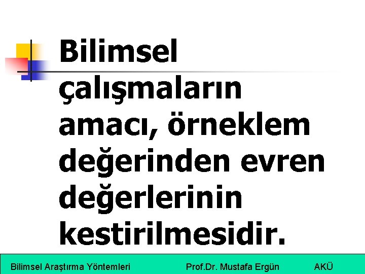 Bilimsel çalışmaların amacı, örneklem değerinden evren değerlerinin kestirilmesidir. Bilimsel Araştırma Yöntemleri Prof. Dr. Mustafa