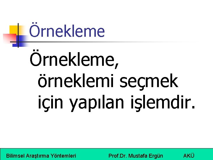 Örnekleme, örneklemi seçmek için yapılan işlemdir. Bilimsel Araştırma Yöntemleri Prof. Dr. Mustafa Ergün AKÜ