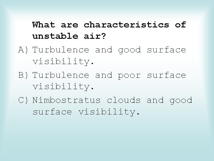 What are characteristics of unstable air? A) Turbulence and good surface visibility. B) Turbulence