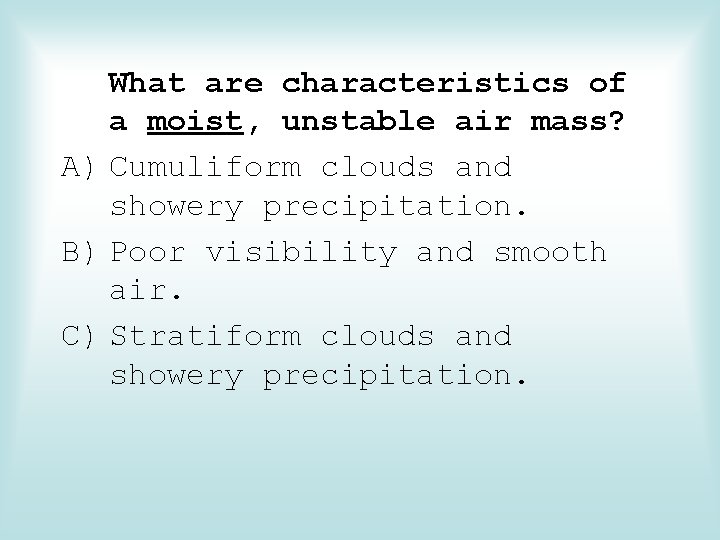 What are characteristics of a moist, unstable air mass? A) Cumuliform clouds and showery