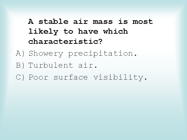 A stable air mass is most likely to have which characteristic? A) Showery precipitation.