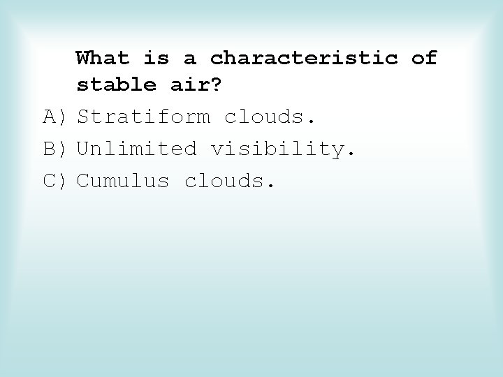 What is a characteristic of stable air? A) Stratiform clouds. B) Unlimited visibility. C)