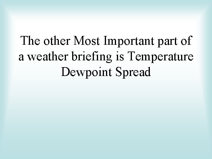 The other Most Important part of a weather briefing is Temperature Dewpoint Spread 