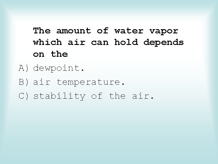 The amount of water vapor which air can hold depends on the A) dewpoint.