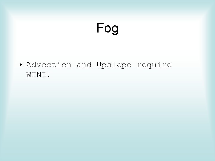 Fog • Advection and Upslope require WIND! 