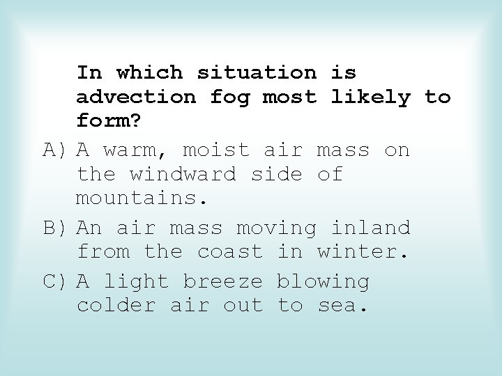 In which situation is advection fog most likely to form? A) A warm, moist