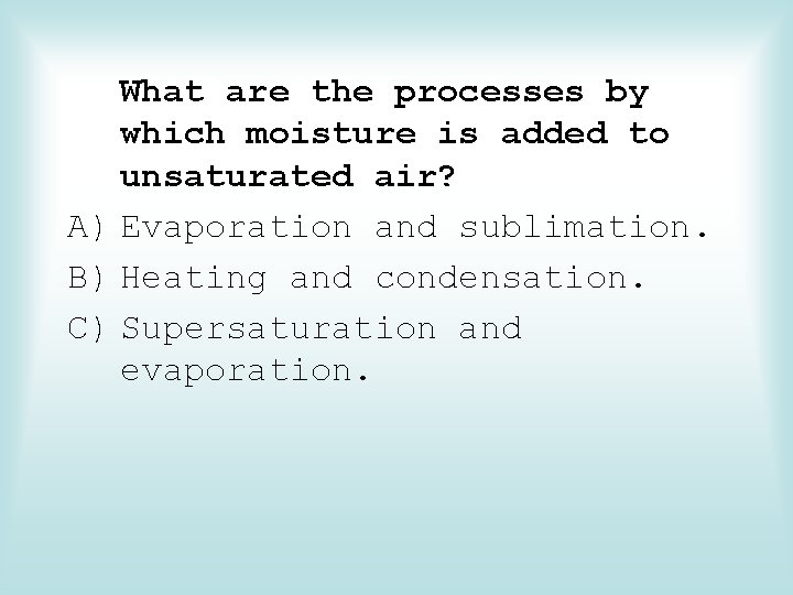 What are the processes by which moisture is added to unsaturated air? A) Evaporation