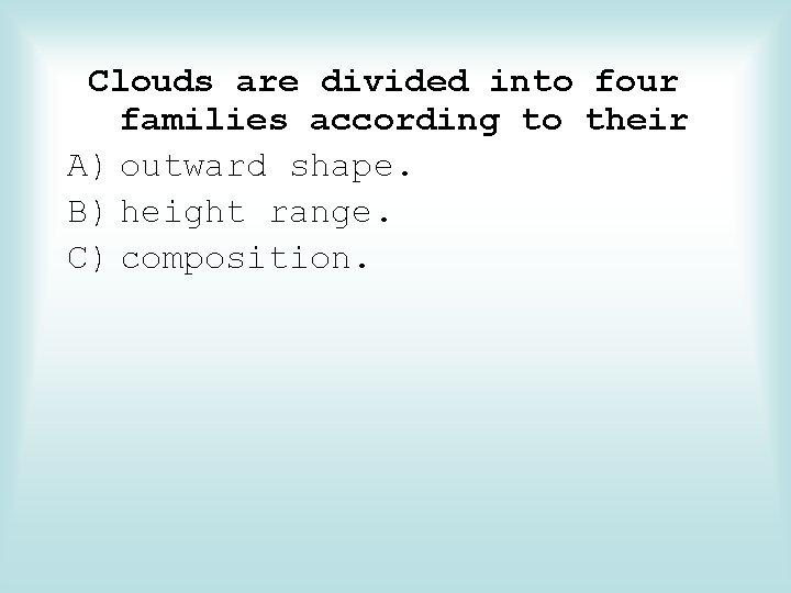 Clouds are divided into four families according to their A) outward shape. B) height