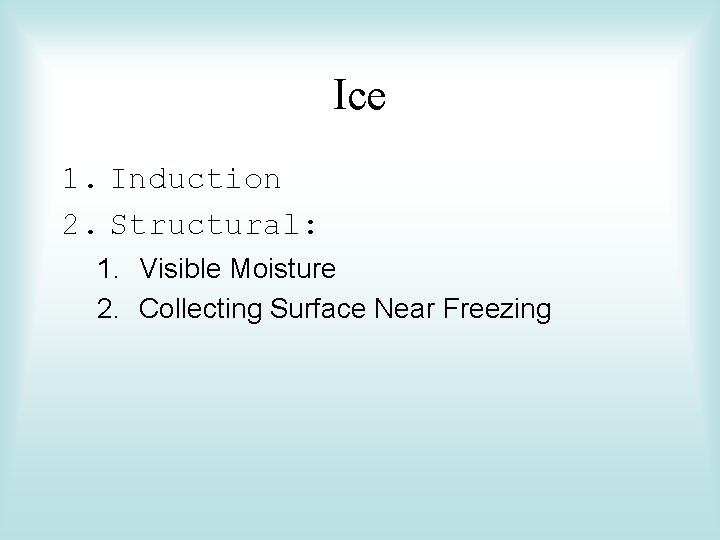 Ice 1. Induction 2. Structural: 1. Visible Moisture 2. Collecting Surface Near Freezing 