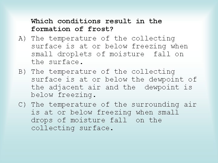 Which conditions result in the formation of frost? A) The temperature of the collecting