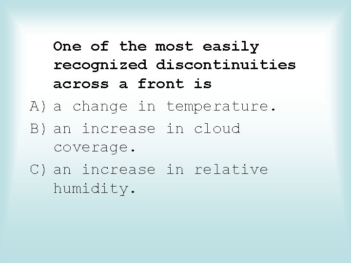 One of the most easily recognized discontinuities across a front is A) a change