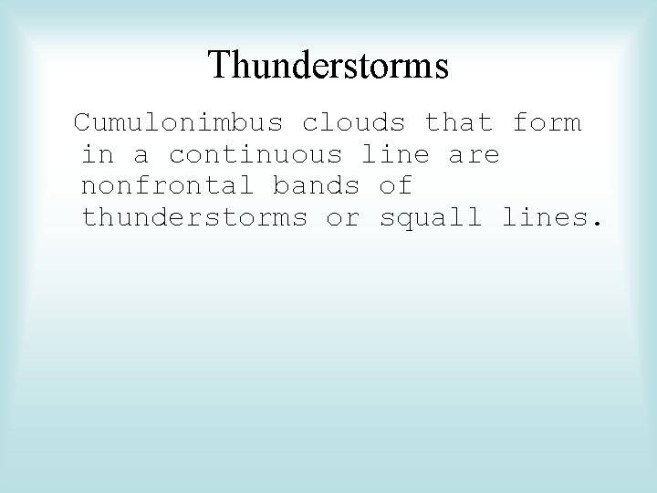 Thunderstorms Cumulonimbus clouds that form in a continuous line are nonfrontal bands of thunderstorms