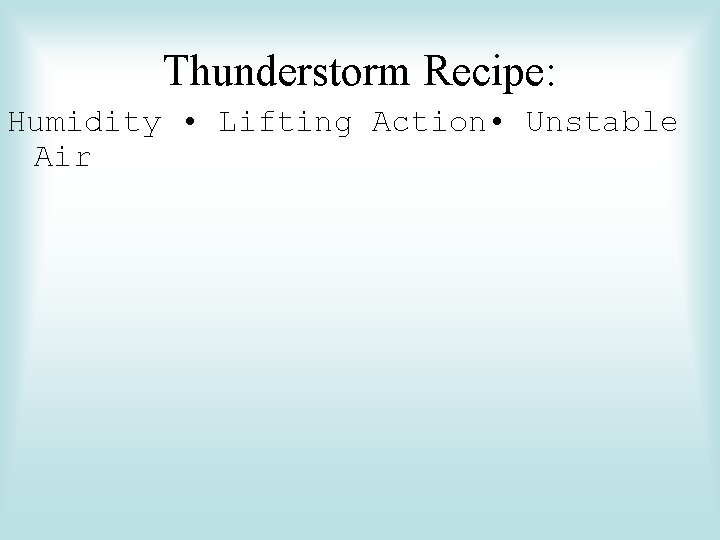 Thunderstorm Recipe: Humidity • Lifting Action • Unstable Air 