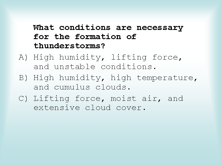 What conditions are necessary for the formation of thunderstorms? A) High humidity, lifting force,