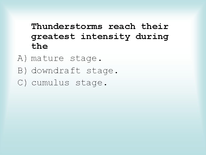 Thunderstorms reach their greatest intensity during the A) mature stage. B) downdraft stage. C)