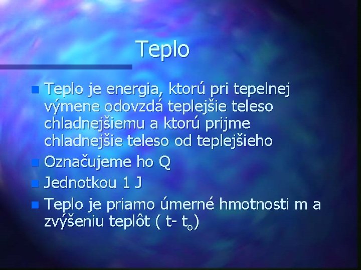 Teplo je energia, ktorú pri tepelnej výmene odovzdá teplejšie teleso chladnejšiemu a ktorú prijme