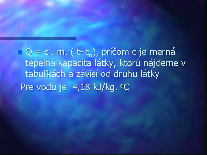 Q = c. m. ( t- to), pričom c je merná tepelná kapacita látky,