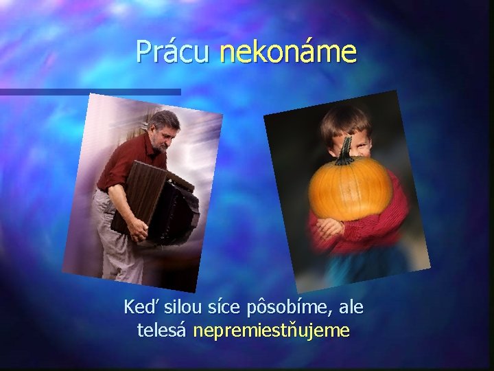 Prácu nekonáme Keď silou síce pôsobíme, ale telesá nepremiestňujeme 