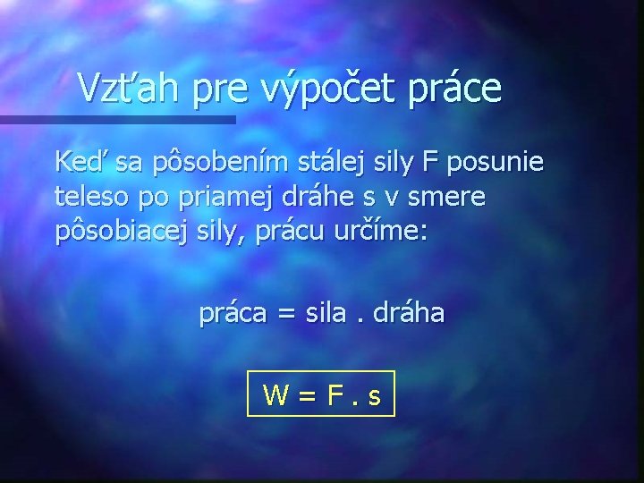 Vzťah pre výpočet práce Keď sa pôsobením stálej sily F posunie teleso po priamej