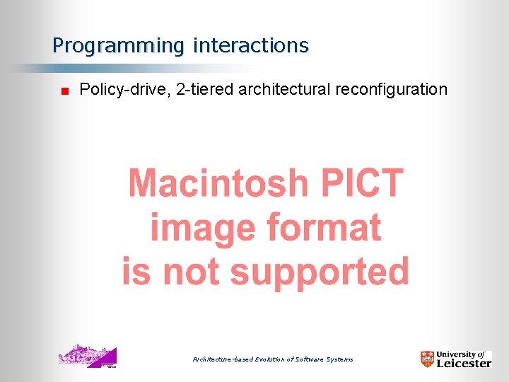 Programming interactions Policy-drive, 2 -tiered architectural reconfiguration Architecture-based Evolution of Software Systems 