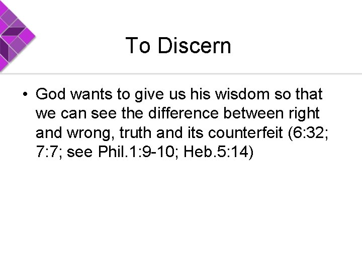 To Discern • God wants to give us his wisdom so that we can