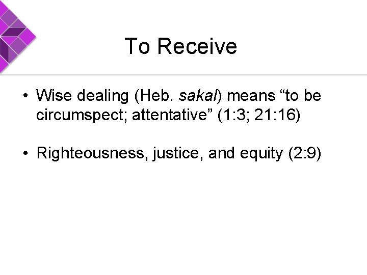 To Receive • Wise dealing (Heb. sakal) means “to be circumspect; attentative” (1: 3;