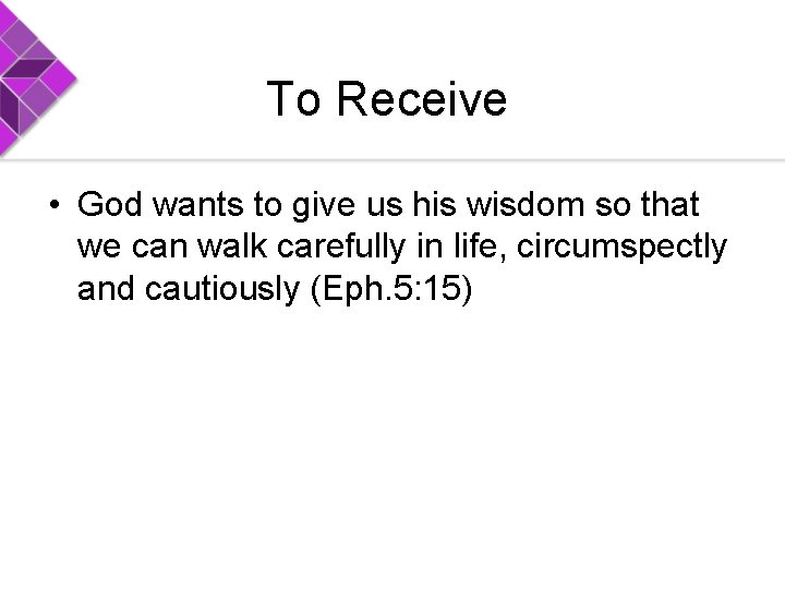 To Receive • God wants to give us his wisdom so that we can