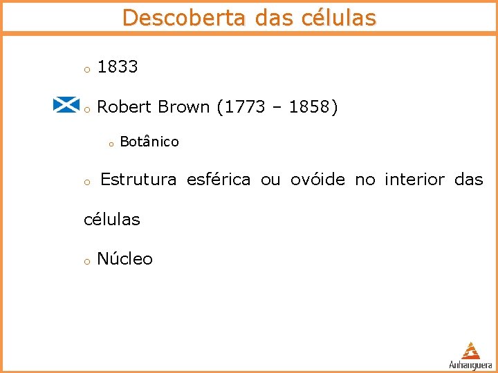 Descoberta das células o 1833 o Robert Brown (1773 – 1858) o o Botânico