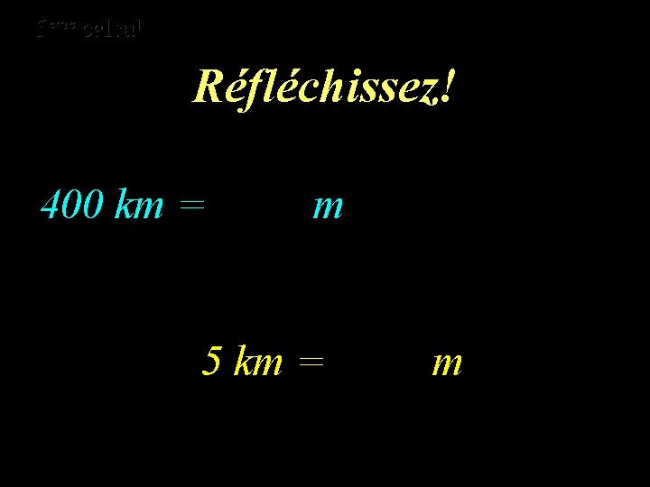 eme calcul eme 5 5 calcul Réfléchissez! 400 km = m 5 km =