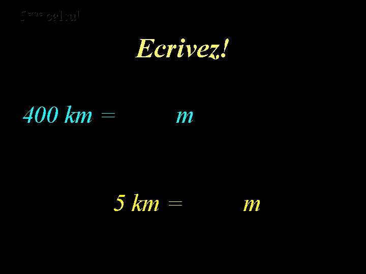 eme calcul eme 5 5 calcul Ecrivez! 400 km = m 5 km =