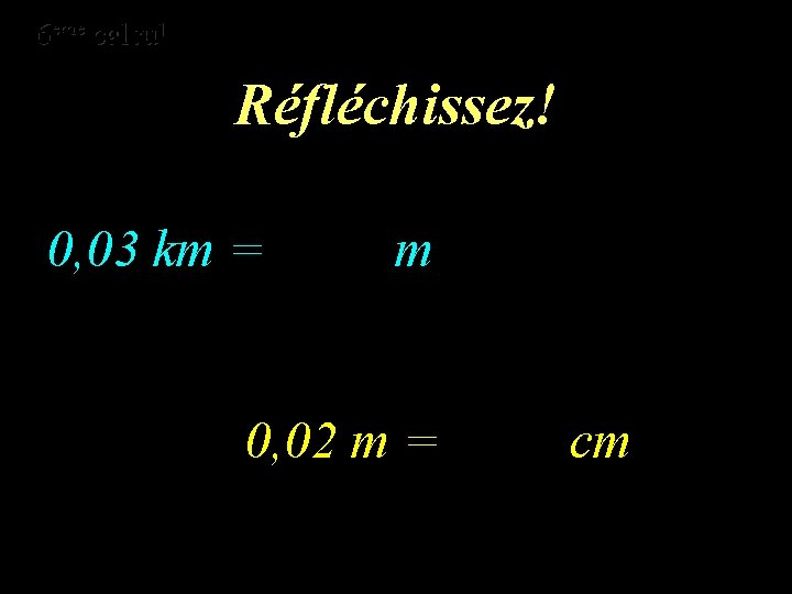 eme calcul eme 6 6 calcul Réfléchissez! 0, 03 km = m 0, 02