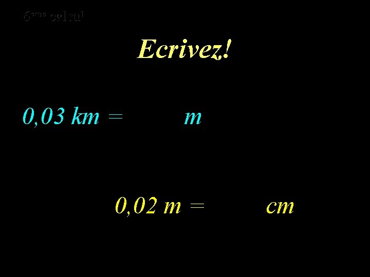 eme calcul eme 6 6 calcul Ecrivez! 0, 03 km = m 0, 02