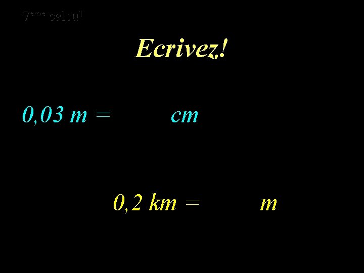 eme calcul eme 7 7 calcul Ecrivez! 0, 03 m = cm 0, 2