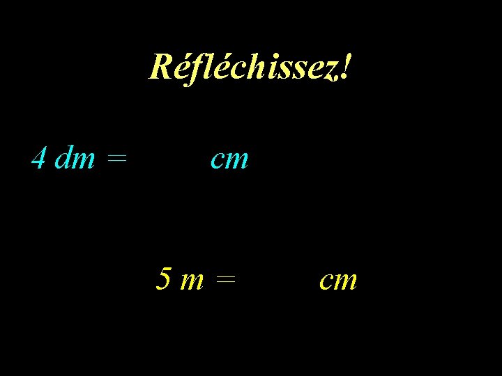 1 er calcul Réfléchissez! 4 dm = cm 5 m= cm 