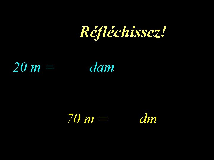 10 eme calcul Réfléchissez! 20 m = dam 70 m = dm 