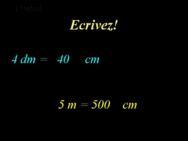 er calcul er 1 1 calcul Ecrivez! 4 dm = 40 cm 5 m