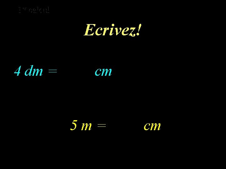 er calcul er 1 1 calcul Ecrivez! 4 dm = cm 5 m= cm