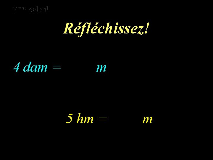 eme calcul eme 3 3 calcul Réfléchissez! 4 dam = m 5 hm =