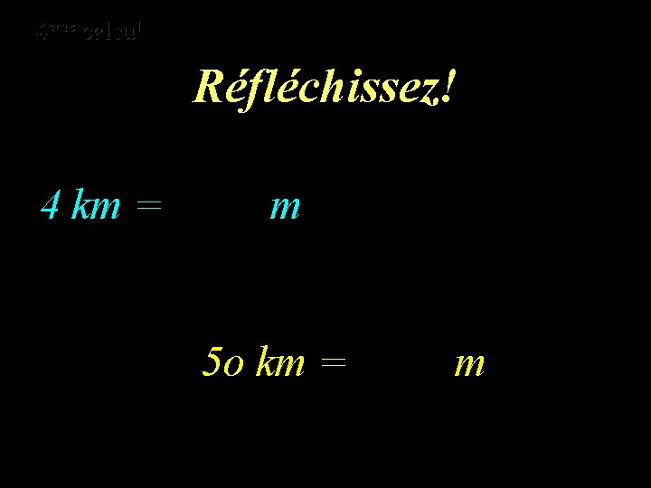 eme calcul eme 4 4 calcul Réfléchissez! 4 km = m 5 o km