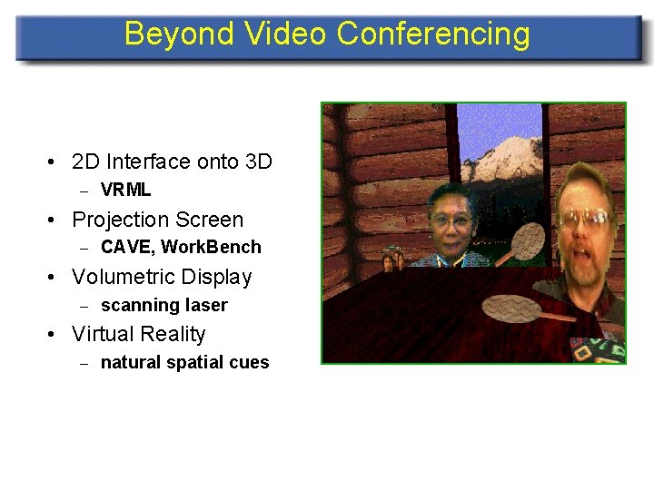 Beyond Video Conferencing • 2 D Interface onto 3 D – VRML • Projection
