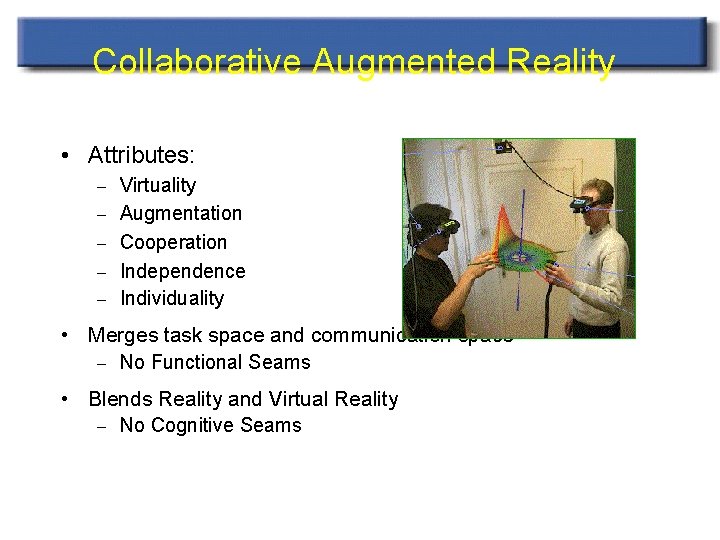 Collaborative Augmented Reality • Attributes: – Virtuality – Augmentation – Cooperation – Independence –