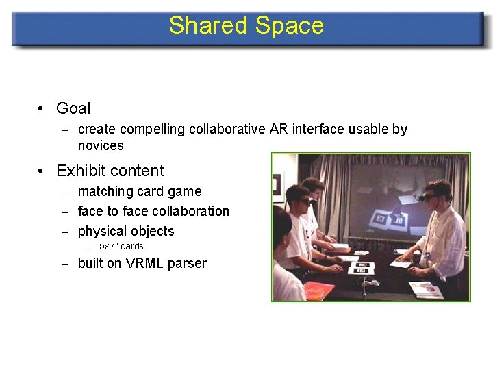 Shared Space • Goal – create compelling collaborative AR interface usable by novices •