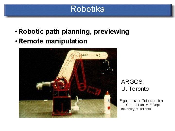 Robotika • Robotic path planning, previewing • Remote manipulation ARGOS, U. Toronto Ergonomics in