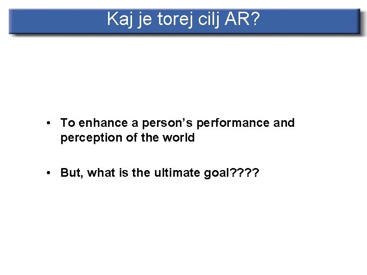 Kaj je torej cilj AR? • To enhance a person’s performance and perception of