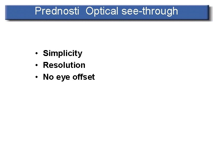 Prednosti Optical see-through • Simplicity • Resolution • No eye offset 