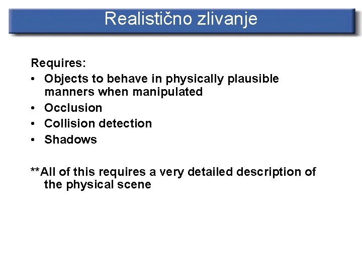 Realistično zlivanje Requires: • Objects to behave in physically plausible manners when manipulated •