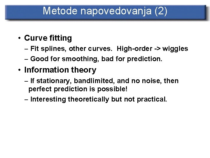 Metode napovedovanja (2) • Curve fitting – Fit splines, other curves. High-order -> wiggles