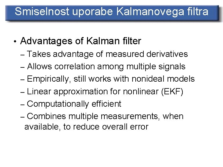 Smiselnost uporabe Kalmanovega filtra • Advantages of Kalman filter – Takes advantage of measured