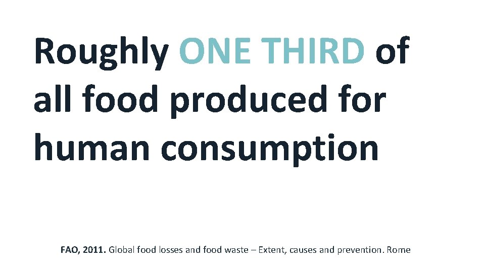 Roughly ONE THIRD of all food produced for human consumption FAO, 2011. Global food